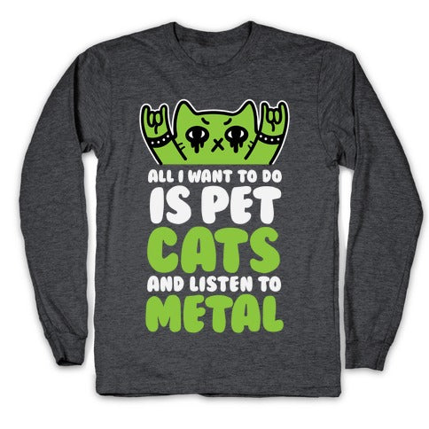 All I Want To Do Is Pet Cats And Listen To Metal Longsleeve Tee